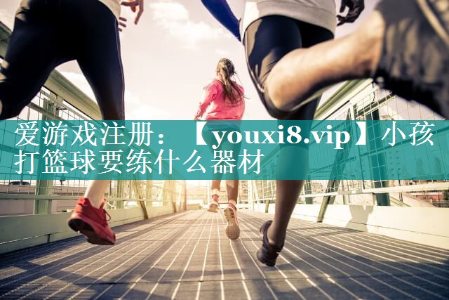 小孩打篮球要练什么器材