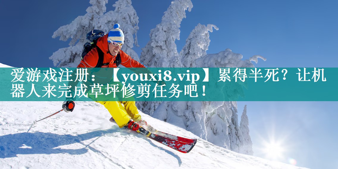 累得半死？让机器人来完成草坪修剪任务吧！