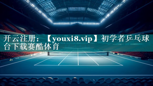 初学者乒乓球台下载赛酷体育