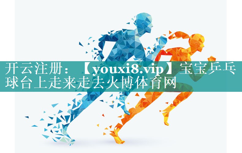 宝宝乒乓球台上走来走去火博体育网