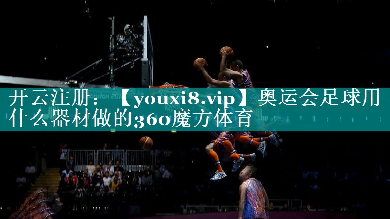 奥运会足球用什么器材做的360魔方体育