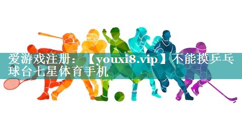 不能摸乒乓球台七星体育手机