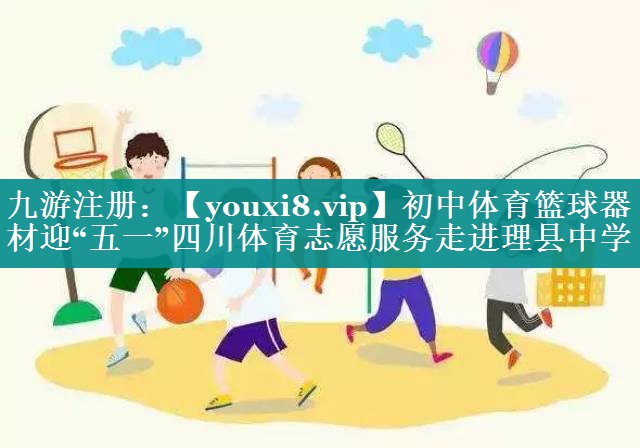 初中体育篮球器材迎“五一”四川体育志愿服务走进理县中学