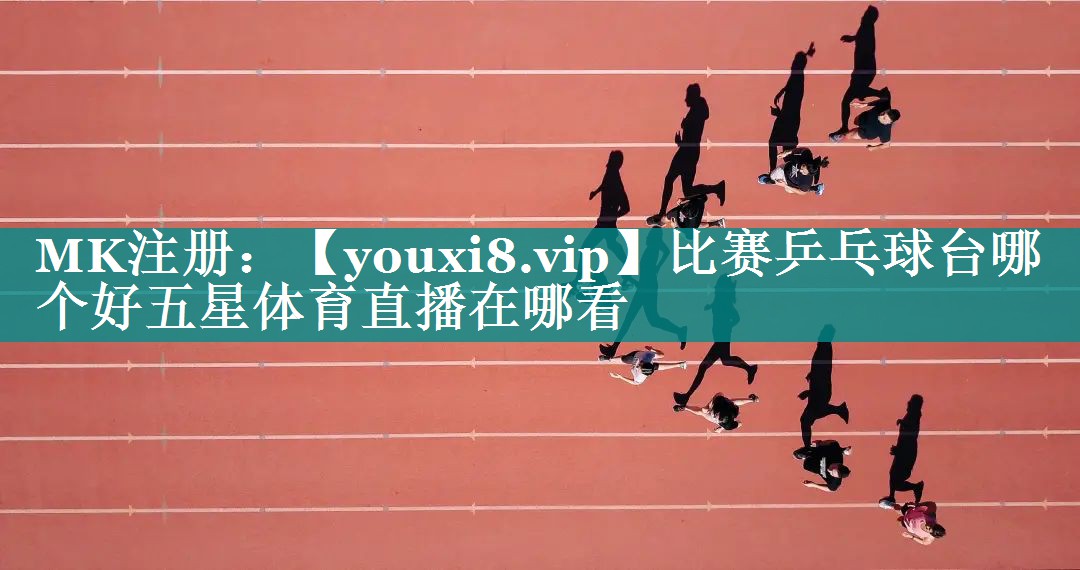比赛乒乓球台哪个好五星体育直播在哪看