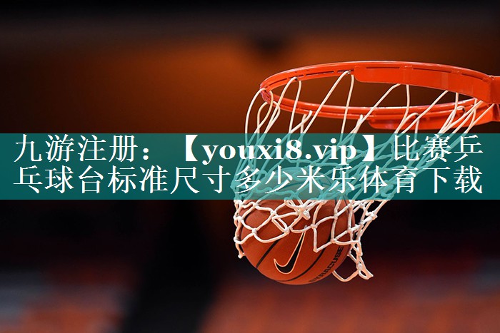比赛乒乓球台标准尺寸多少米乐体育下载