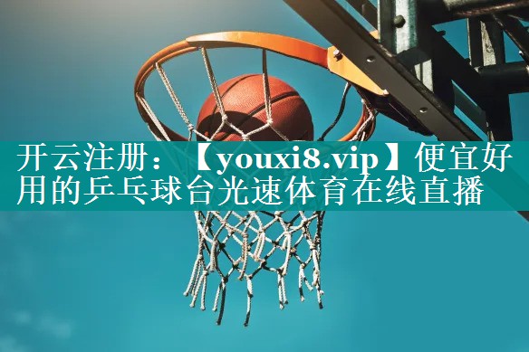 便宜好用的乒乓球台光速体育在线直播
