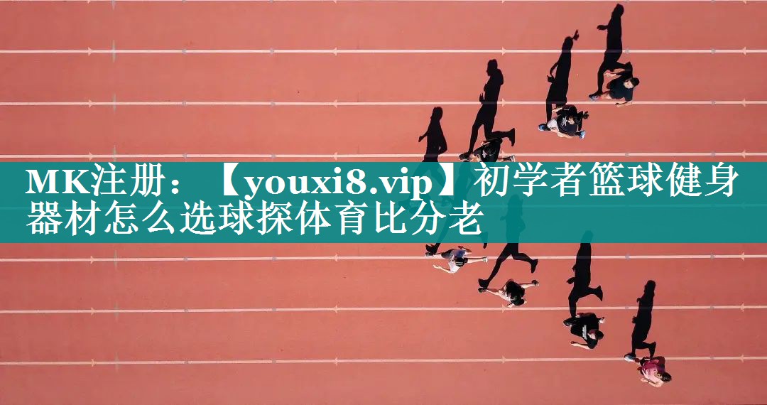初学者篮球健身器材怎么选球探体育比分老