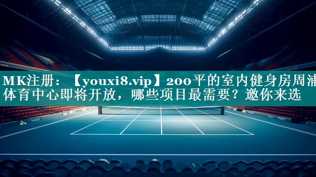 200平的室内健身房周浦体育中心即将开放，哪些项目最需要？邀你来选