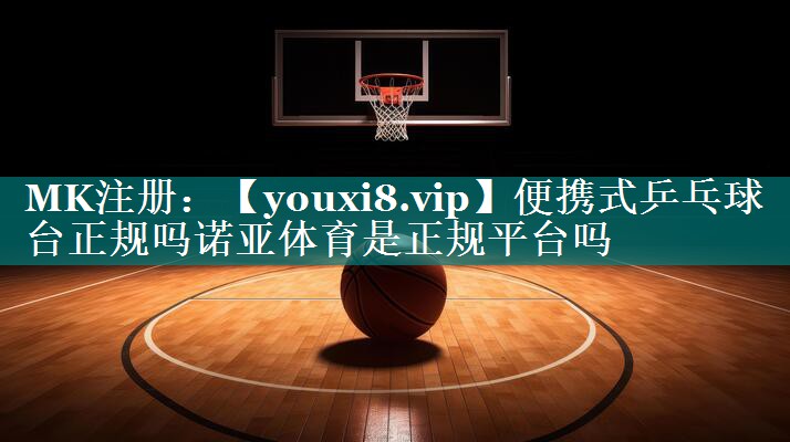 便携式乒乓球台正规吗诺亚体育是正规平台吗