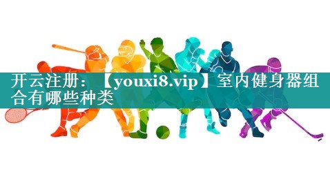 室内健身器组合有哪些种类