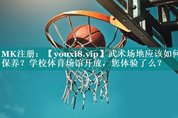 武术场地应该如何保养？学校体育场馆开放，您体验了么？