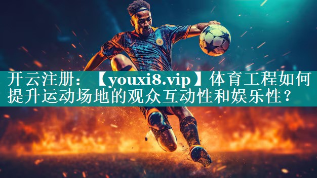 体育工程如何提升运动场地的观众互动性和娱乐性？