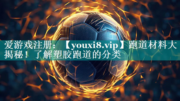 跑道材料大揭秘！了解塑胶跑道的分类