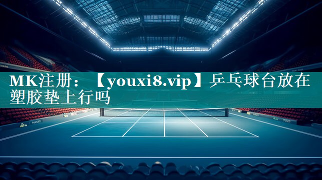 乒乓球台放在塑胶垫上行吗