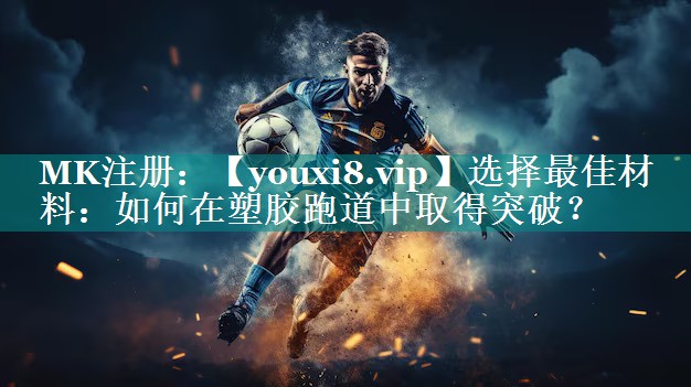 选择最佳材料：如何在塑胶跑道中取得突破？