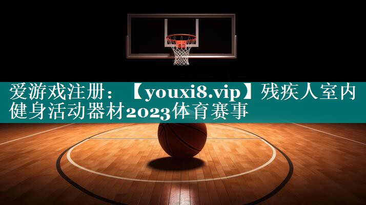 残疾人室内健身活动器材2023体育赛事