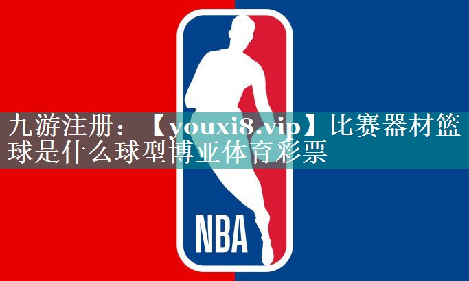 比赛器材篮球是什么球型博亚体育彩票