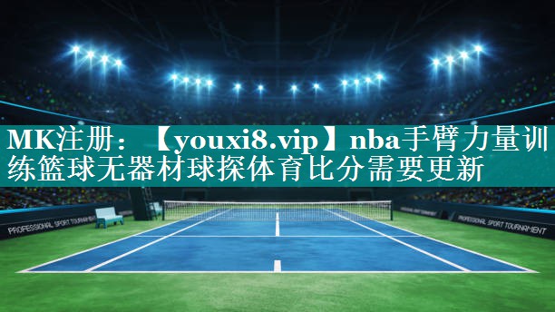 nba手臂力量训练篮球无器材球探体育比分需要更新