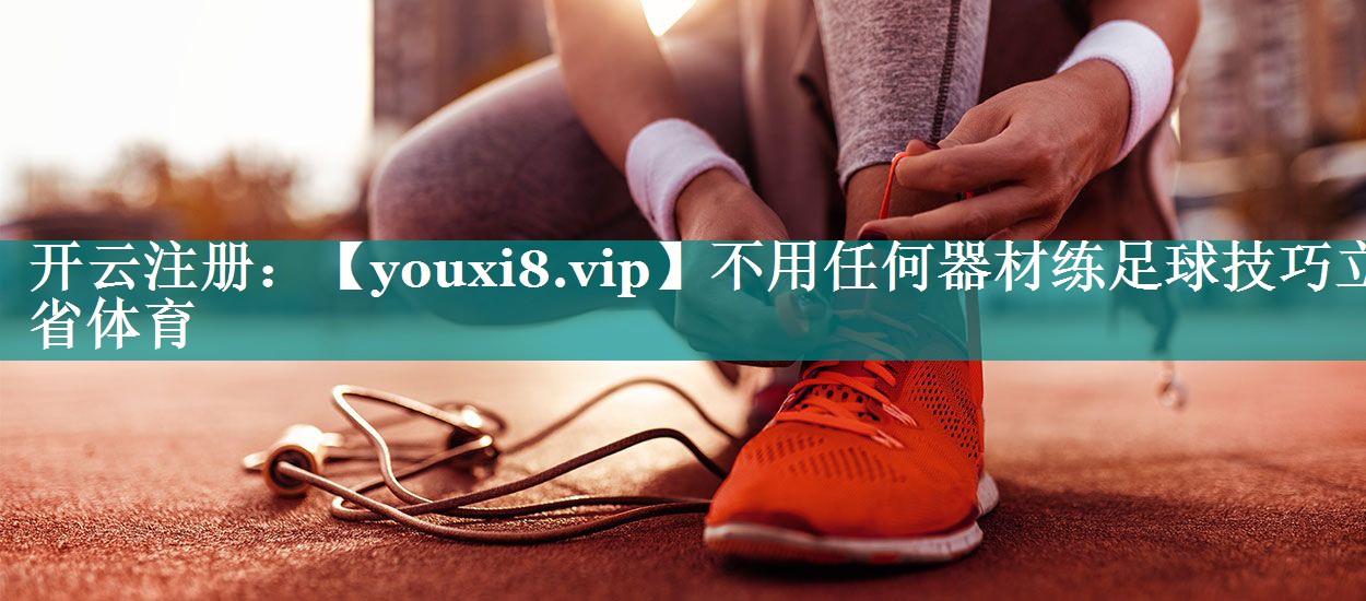 不用任何器材练足球技巧立省体育