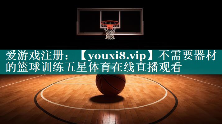 不需要器材的篮球训练五星体育在线直播观看