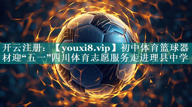 初中体育篮球器材迎“五一”四川体育志愿服务走进理县中学