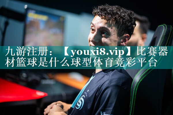 比赛器材篮球是什么球型体育竞彩平台