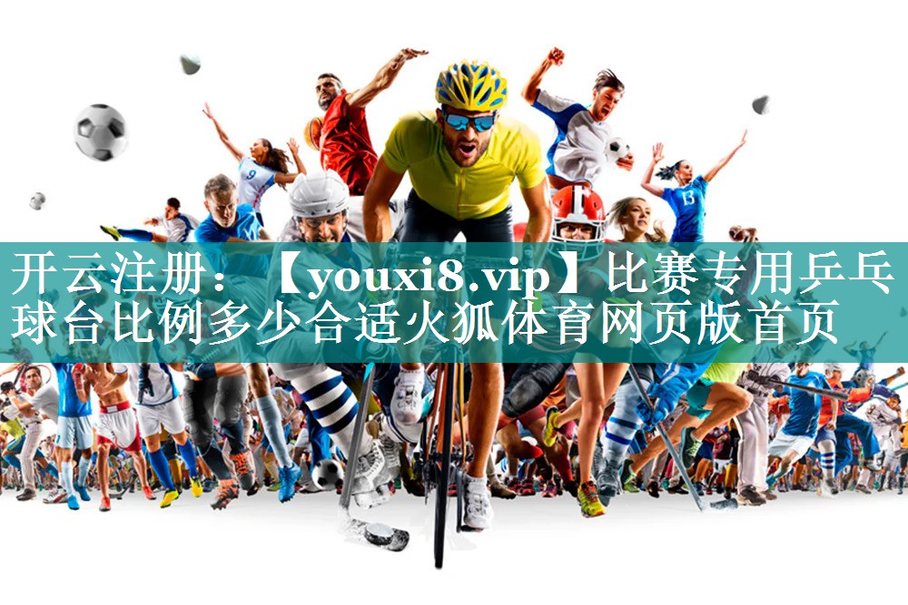 比赛专用乒乓球台比例多少合适火狐体育网页版首页