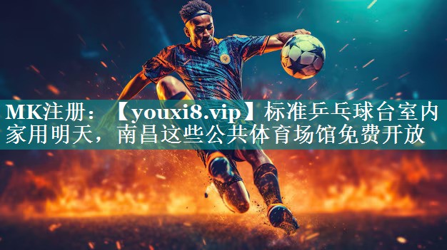 标准乒乓球台室内家用明天，南昌这些公共体育场馆免费开放