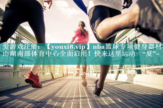 nba篮球专项健身器材松山湖南部体育中心全面启用！快来这里运动一“夏”~