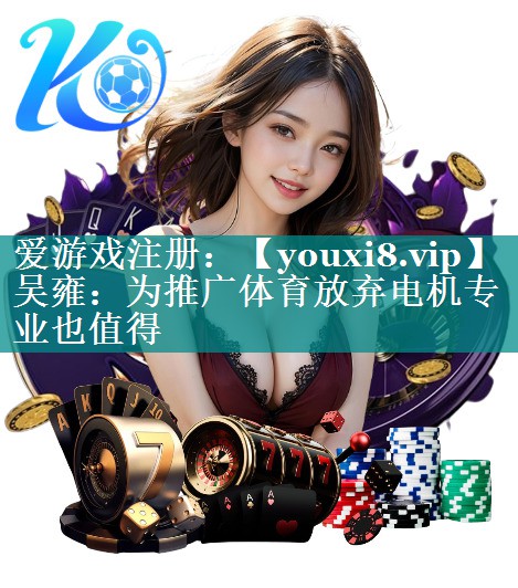 吴雍：为推广体育放弃电机专业也值得