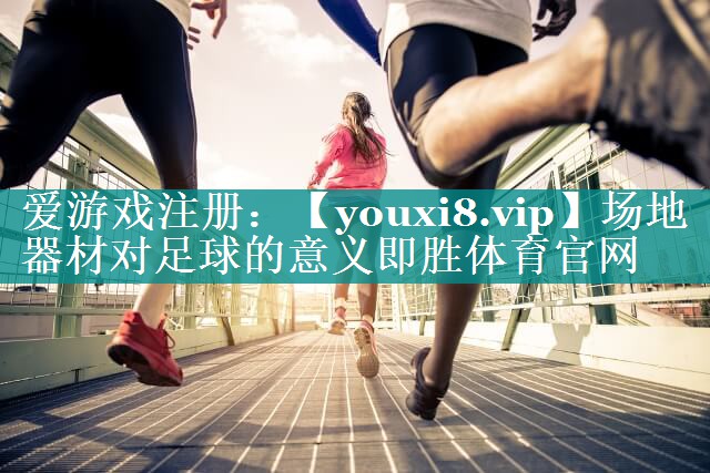 场地器材对足球的意义即胜体育官网