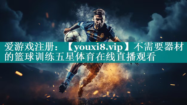 不需要器材的篮球训练五星体育在线直播观看