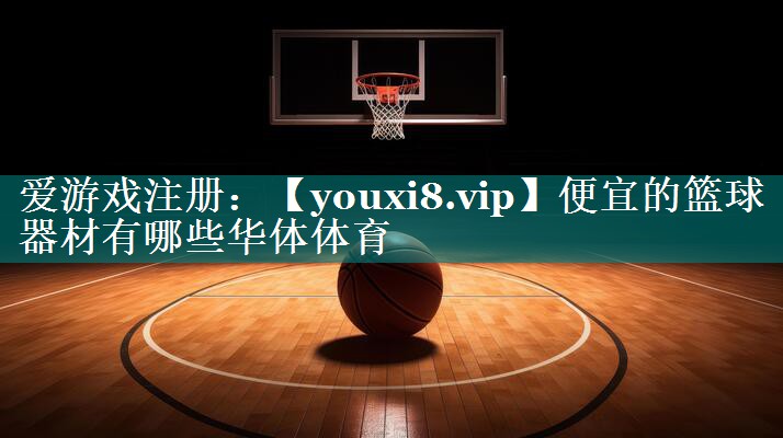 便宜的篮球器材有哪些华体体育