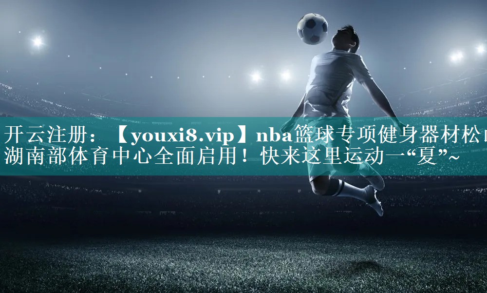 nba篮球专项健身器材松山湖南部体育中心全面启用！快来这里运动一“夏”~
