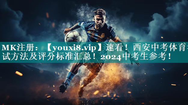 速看！西安中考体育考试方法及评分标准汇总！2024中考生参考！