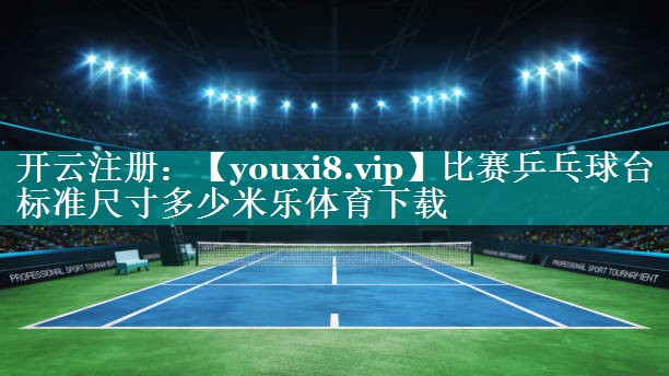 比赛乒乓球台标准尺寸多少米乐体育下载