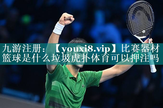 比赛器材篮球是什么垃圾虎扑体育可以押注吗