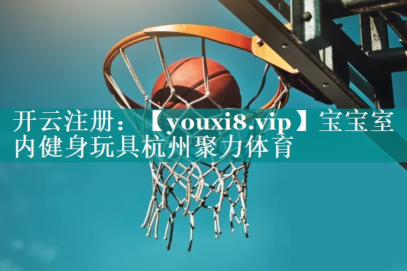宝宝室内健身玩具杭州聚力体育