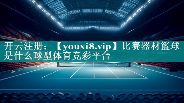 比赛器材篮球是什么球型体育竞彩平台