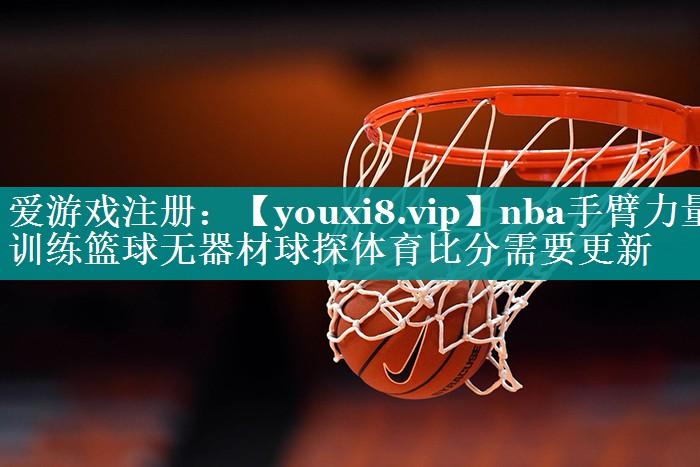 nba手臂力量训练篮球无器材球探体育比分需要更新