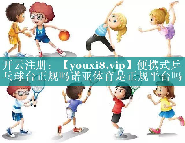 便携式乒乓球台正规吗诺亚体育是正规平台吗