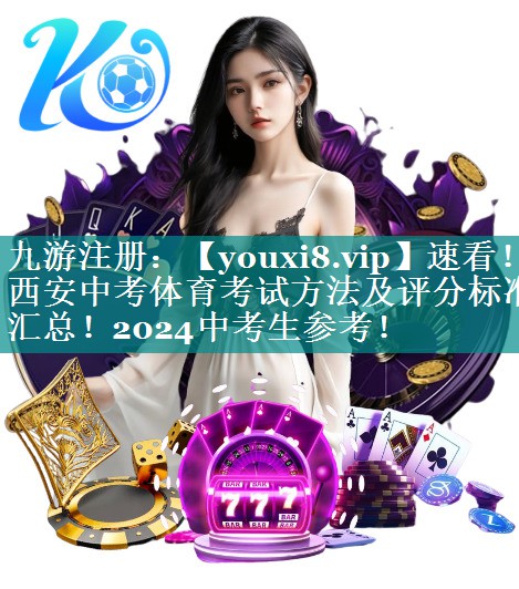 速看！西安中考体育考试方法及评分标准汇总！2024中考生参考！