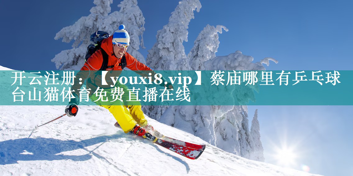 蔡庙哪里有乒乓球台山猫体育免费直播在线