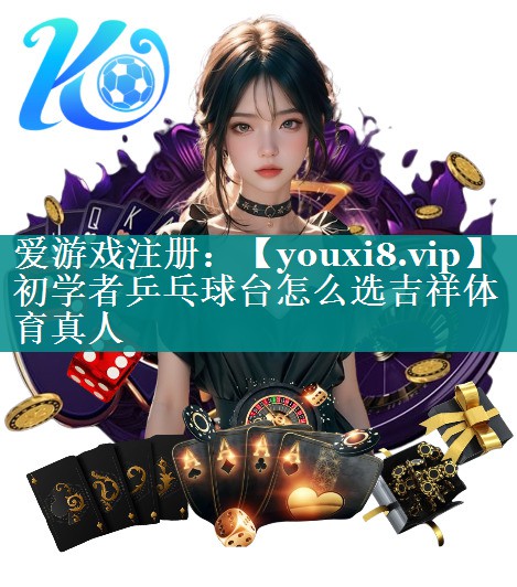 初学者乒乓球台怎么选吉祥体育真人