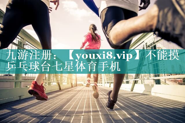 不能摸乒乓球台七星体育手机
