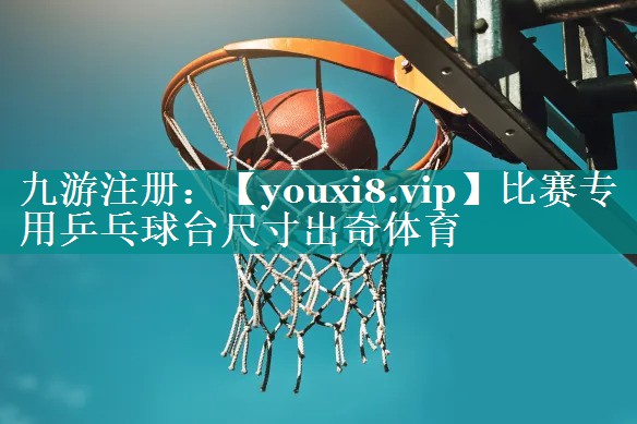 比赛专用乒乓球台尺寸出奇体育