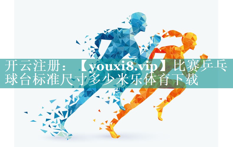 比赛乒乓球台标准尺寸多少米乐体育下载