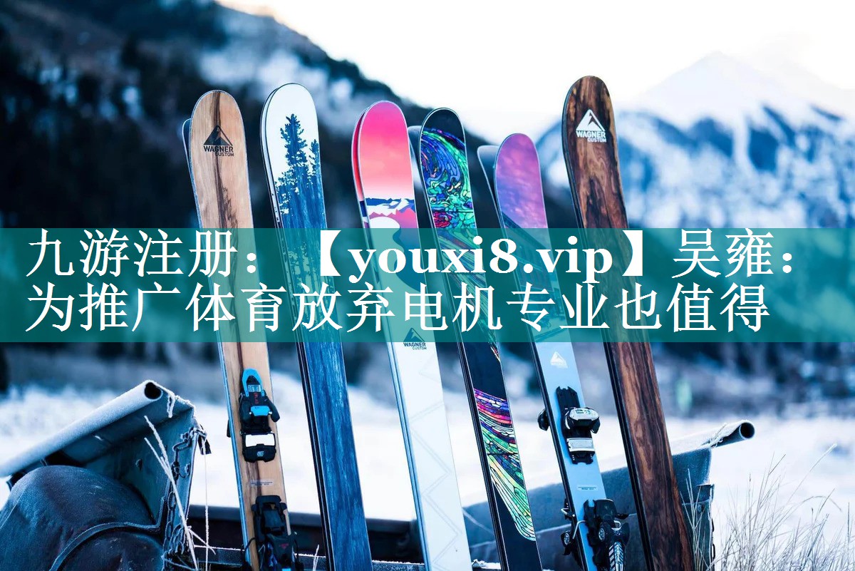 吴雍：为推广体育放弃电机专业也值得