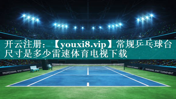 常规乒乓球台尺寸是多少雷速体育电视下载
