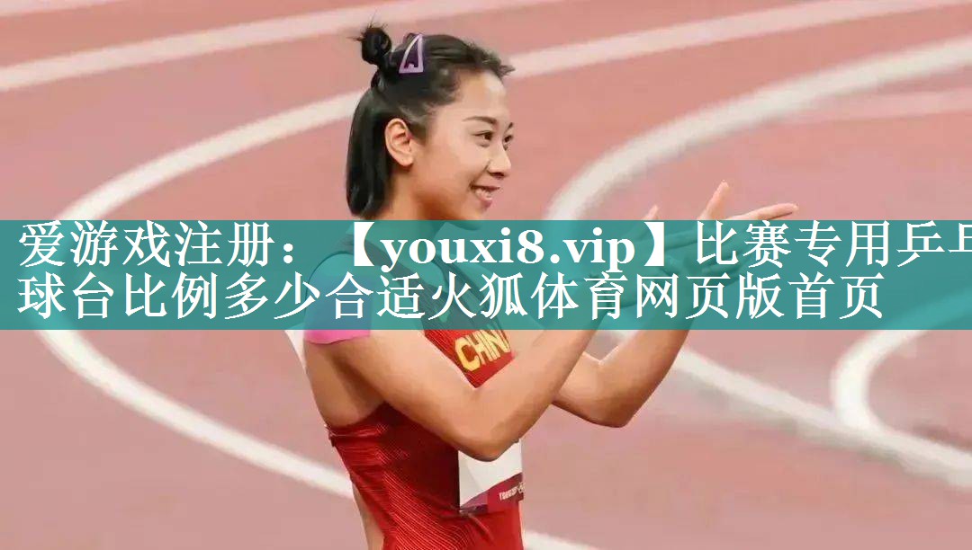 比赛专用乒乓球台比例多少合适火狐体育网页版首页